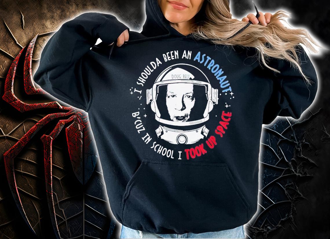 Doug Bell I shoulda been an astronaut b'cuz in school I took up space t-shirt hoodie
