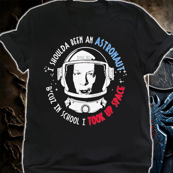 Doug Bell I shoulda been an astronaut b'cuz in school I took up space t-shirt shirt