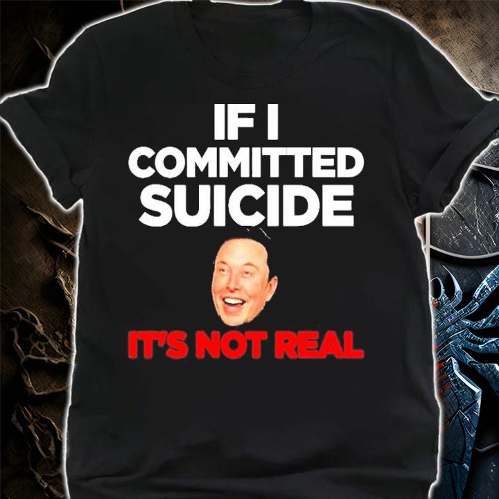 Elon Musk If I Committed Suicide It's Not Real Shirt t-shirt shirt