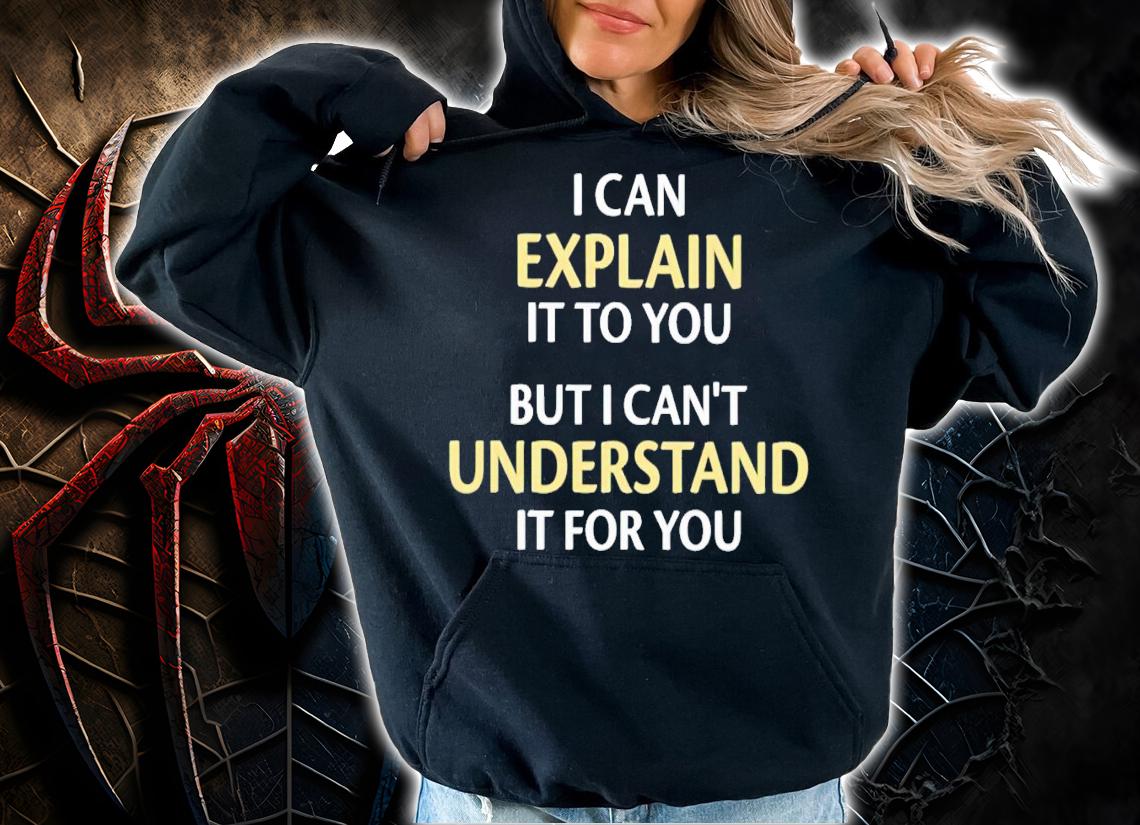 I can explain it to you but i can't understand it for you shirt t-shirt hoodie