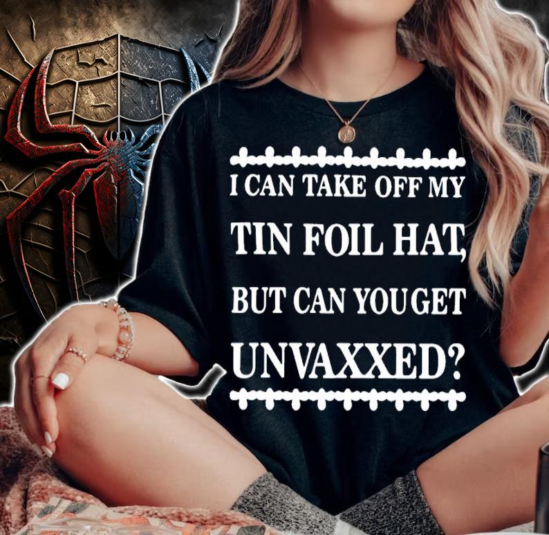 I Can Take Off My Tin Foil Hat But Can You Get Unvaxxed Shirt t-shirt woman shirt