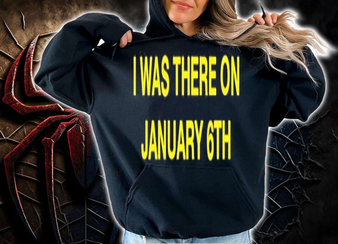 I was there on January 6th shirt t-shirt hoodie