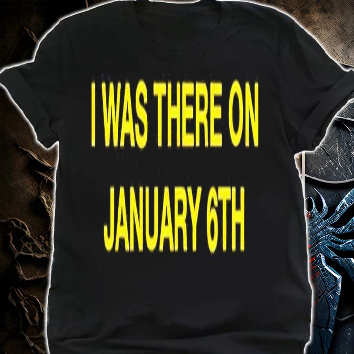 I was there on January 6th shirt t-shirt shirt