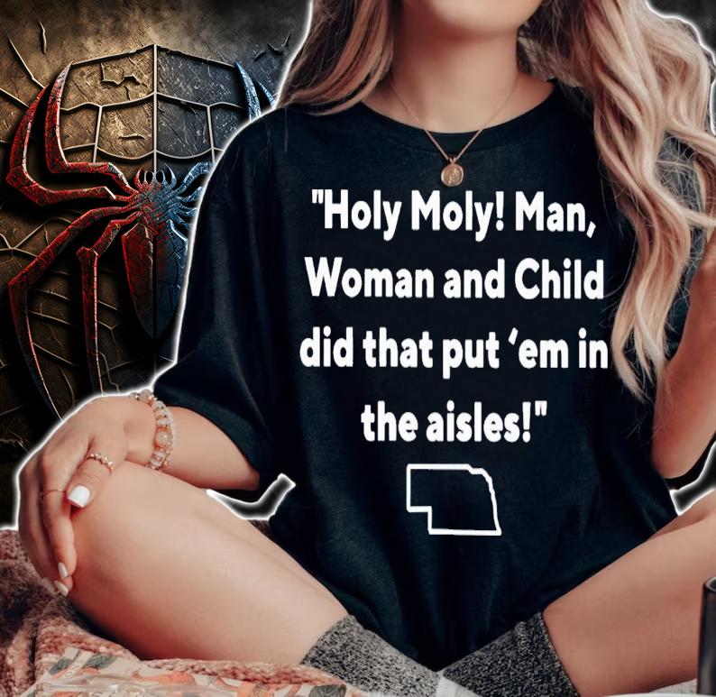 Holy moly man woman and child did that put 'em in the aisles shirt t-shirt woman shirt