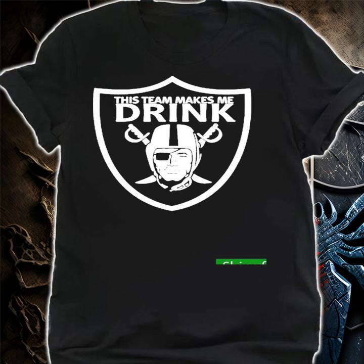 Nice oakland Raiders This Team Makes Me Drink Shirt t-shirt shirt