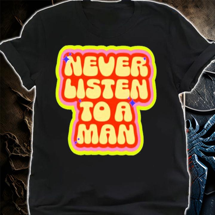 Never Listen To A Man Shirt t-shirt