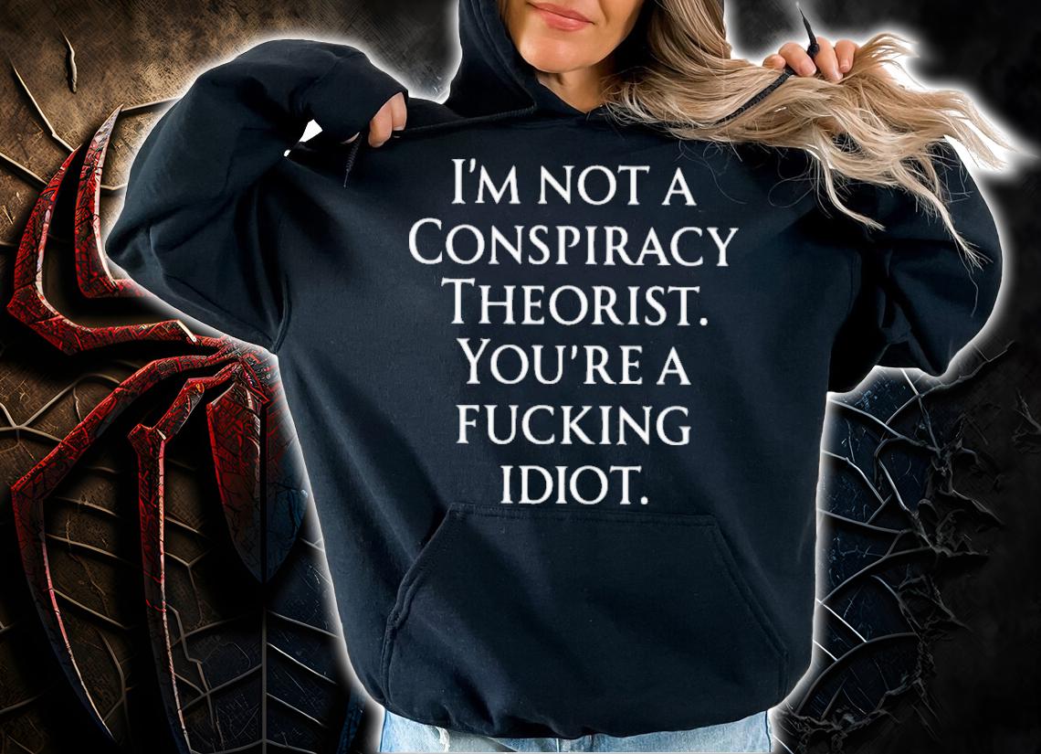 Haney Mallemat I'm Not A Conspiracy Theorist You Are A Fucking Idiot Shirt t-shirt hoodie