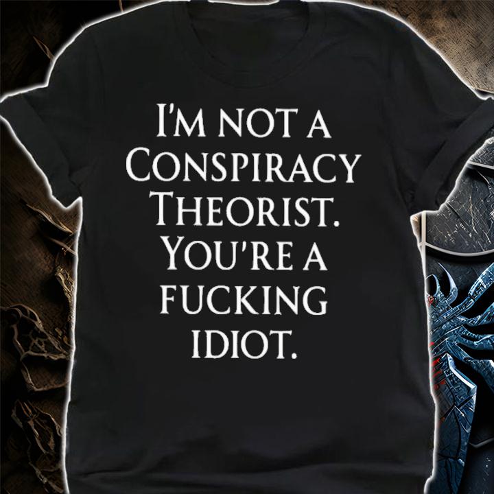Haney Mallemat I'm Not A Conspiracy Theorist You Are A Fucking Idiot Shirt t-shirt shirt