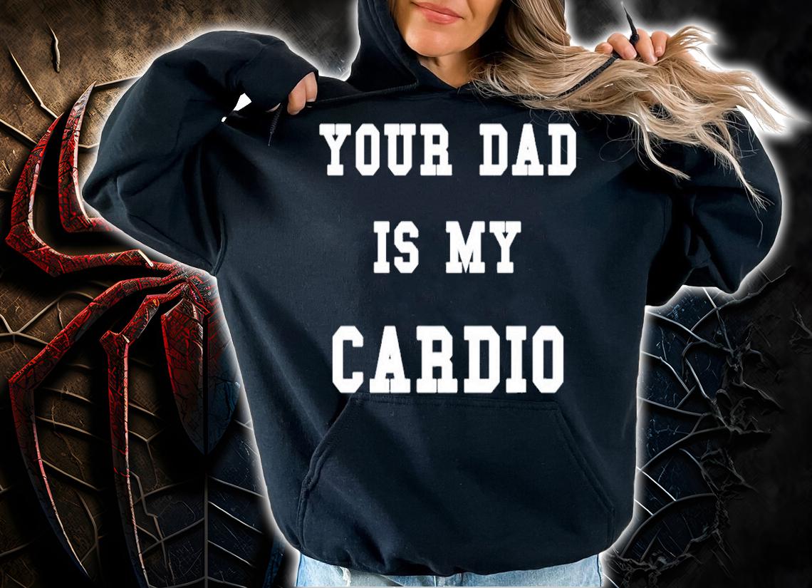 Your dad is my Cardio shirt t-shirt