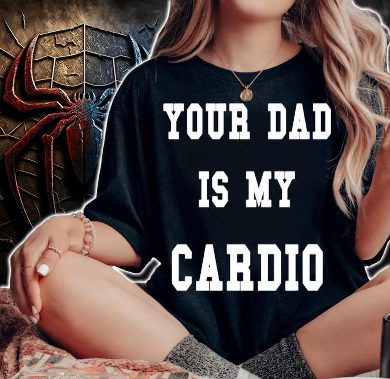 Your dad is my Cardio shirt t-shirt