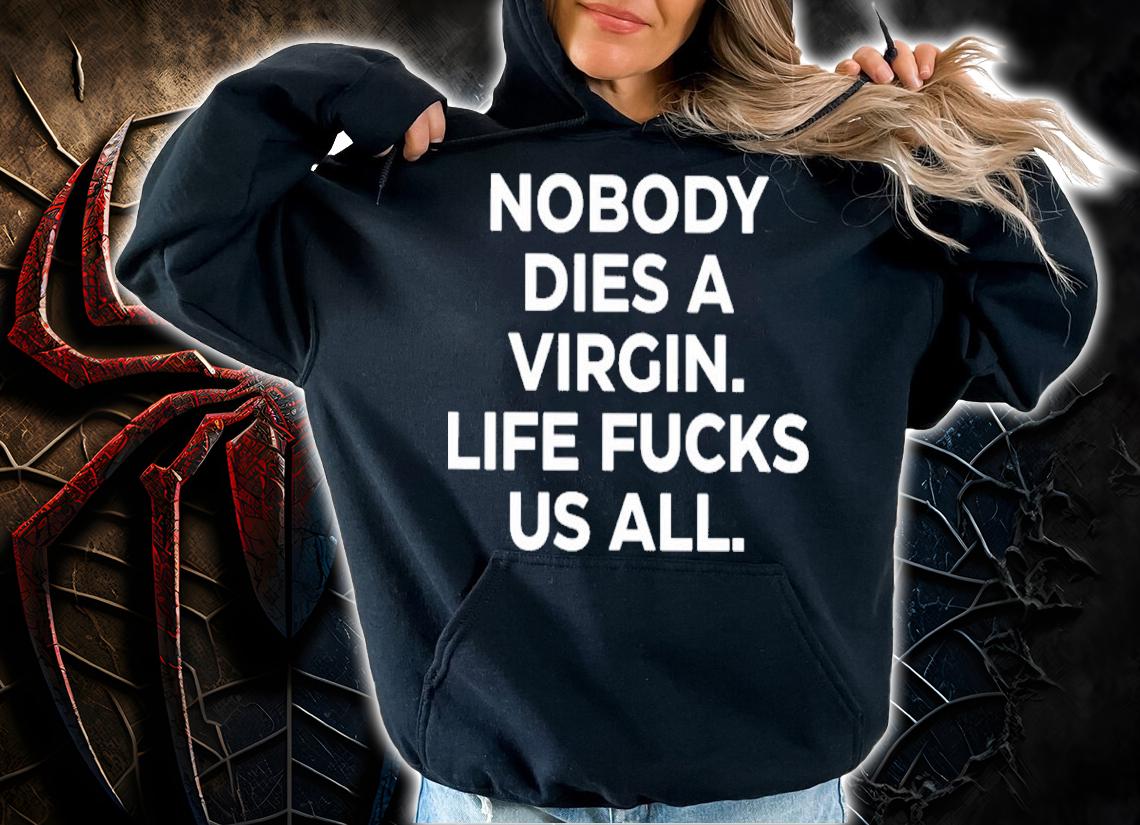 Nobody Dies A Virgin Life Fucks Us All Shirt t-shirt hoodie