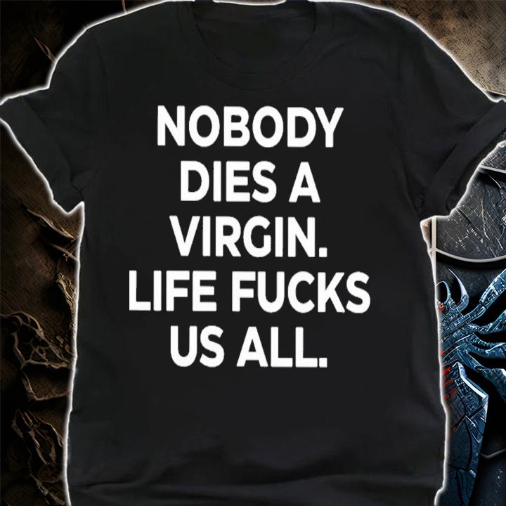 Nobody Dies A Virgin Life Fucks Us All Shirt t-shirt shirt