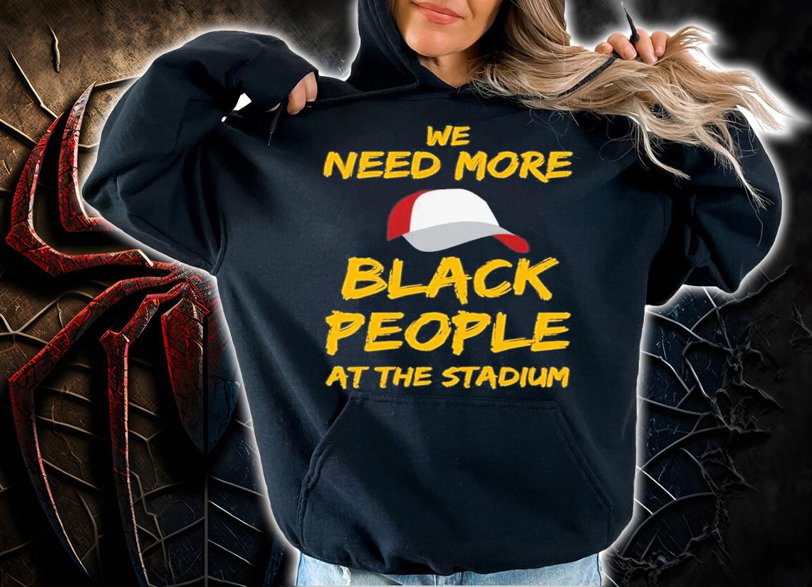 We Need More Black People At The Stadium Quote Shirt t-shirt hoodie