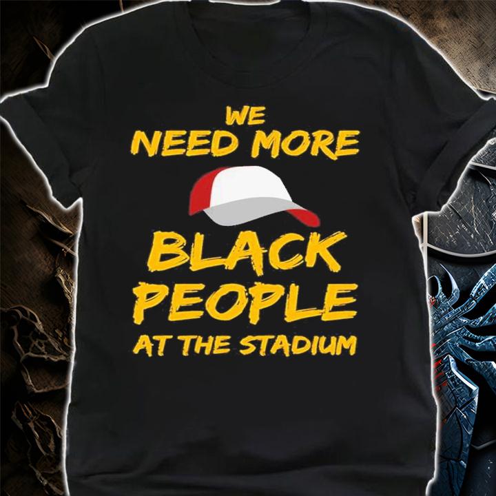 We Need More Black People At The Stadium Quote Shirt t-shirt shirt