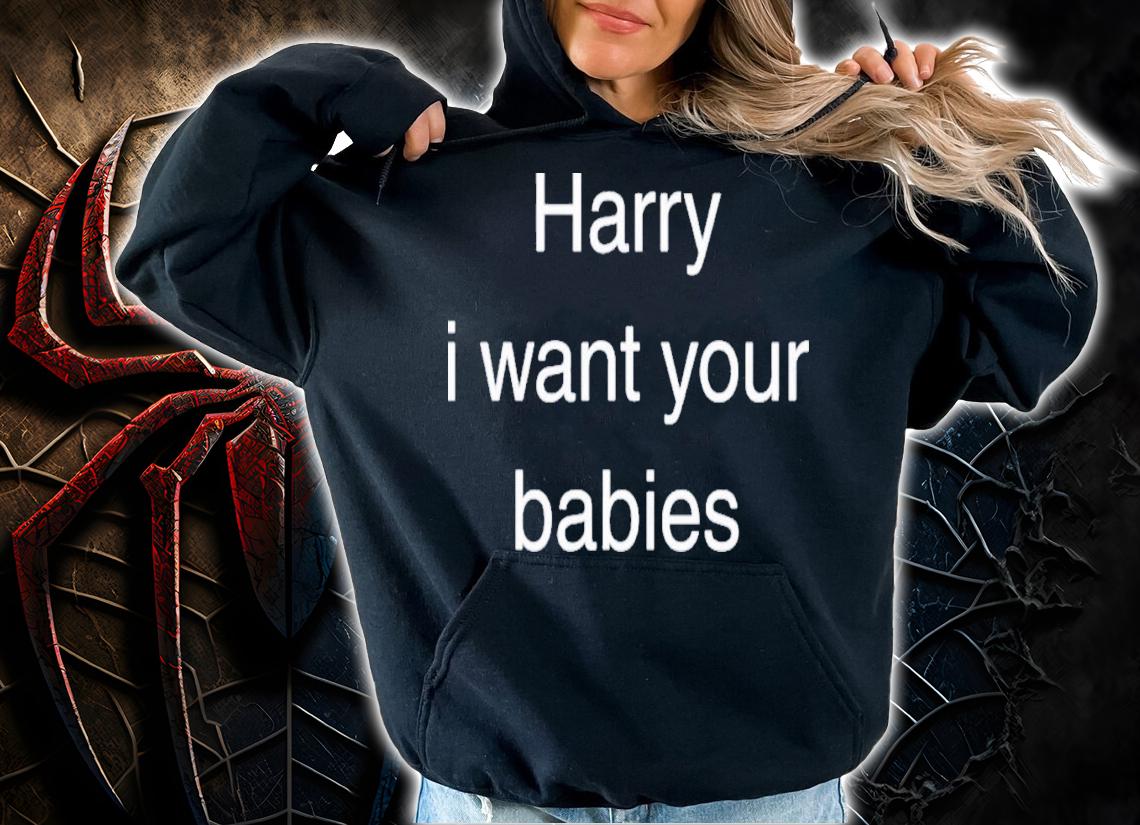 Harry I Want Your Babies T-Shirt t-shirt