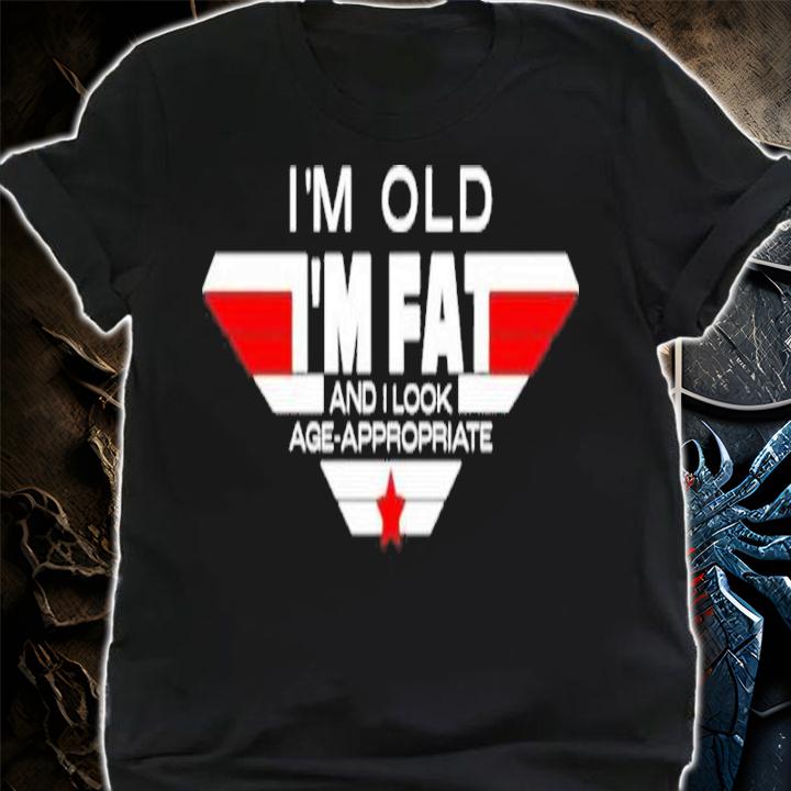 I'm Old I'm Fat And I Look Age-Appropriate Shirt t-shirt shirt