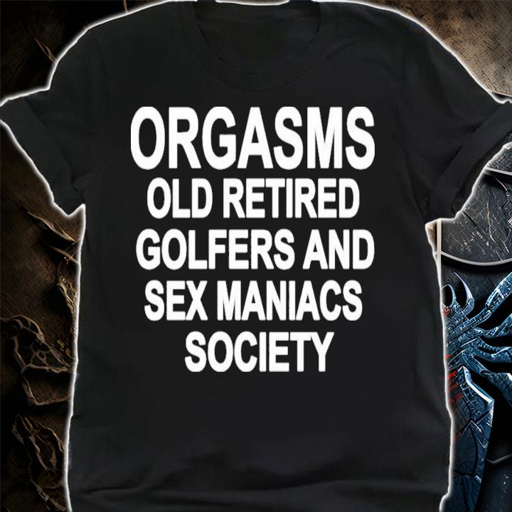 Men's Orgasms Old Retired Golfers And Sex Maniacs Society T-Shirt t-shirt shirt