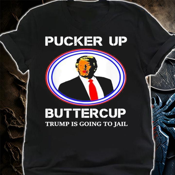 Pucker Up Buttercup Trump Is Going To Jail T-Shirt t-shirt