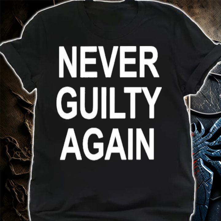 Never guilty again shirt t-shirt shirt