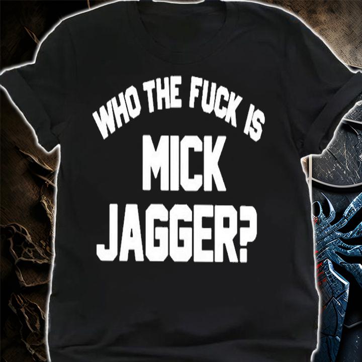 Who The Fuck Is Mick Jagger T-Shirt t-shirt