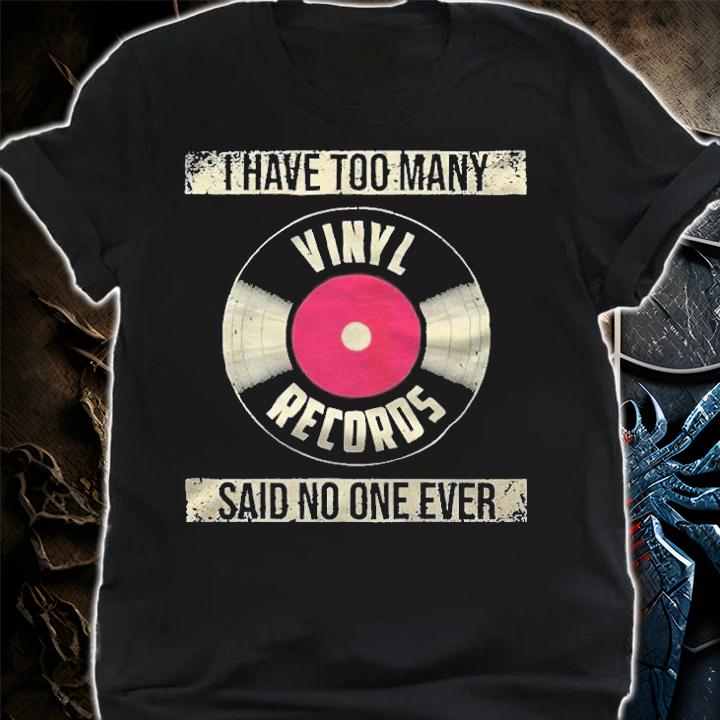 I have too many vinyl records said no one ever T-shirt t-shirt