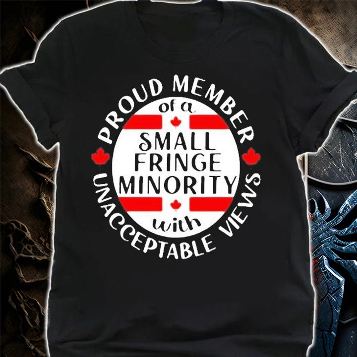 Proud Member Of A Small Fringe Minority With Unacceptable Views Canada T-Shirt t-shirt shirt