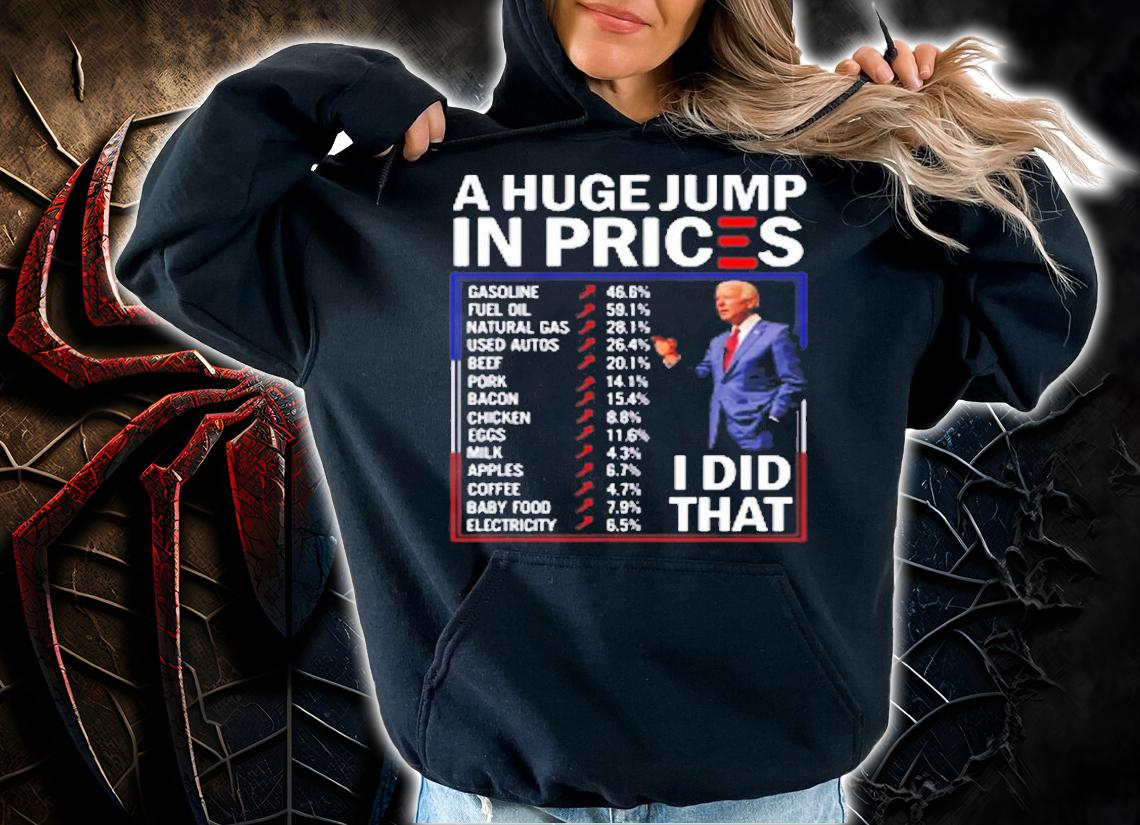 Funny A Huge Jump In Prices I Did That Anti Joe Biden T-Shirt t-shirt hoodie