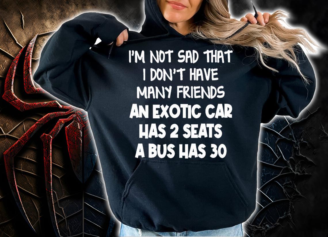 I'm Not Sad That I Don't Have Many Friends An Exotic Car Has 2 Seats A Bus Has 30 T-Shirt t-shirt