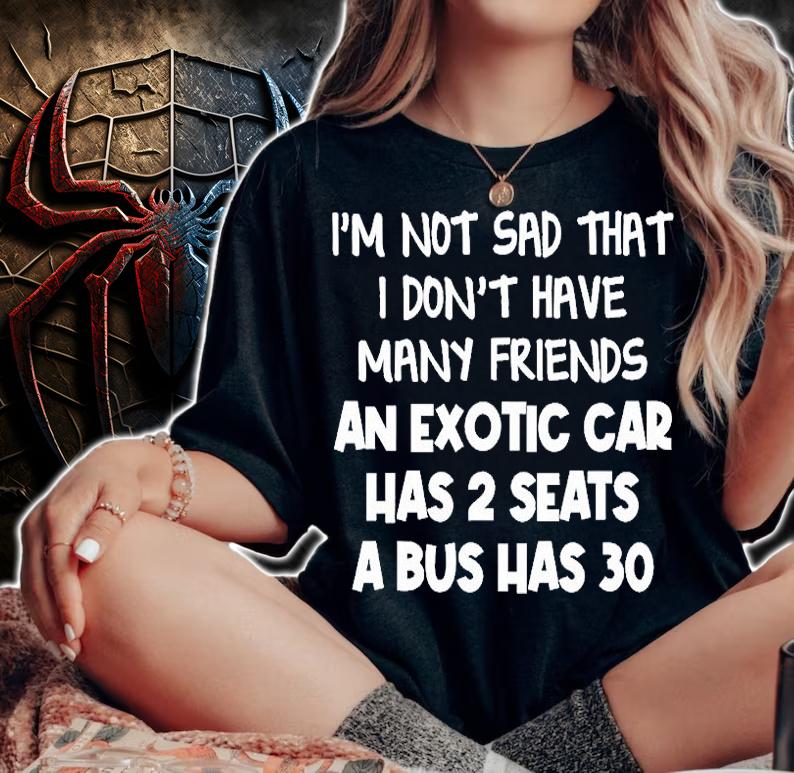 I'm Not Sad That I Don't Have Many Friends An Exotic Car Has 2 Seats A Bus Has 30 T-Shirt t-shirt