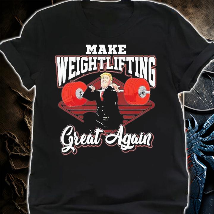 Trump Make Weightlifting Great Again T-Shirt t-shirt shirt