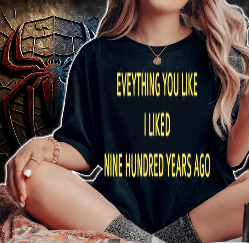 Everything you like I liked nine hundred years ago shirt t-shirt