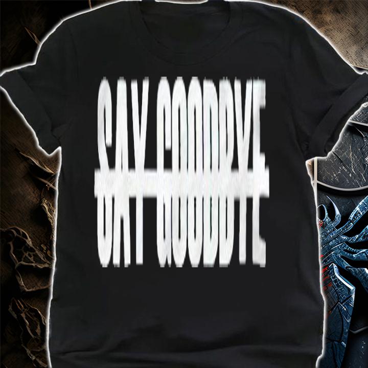 Not Say Goodbye T-shirt t-shirt shirt