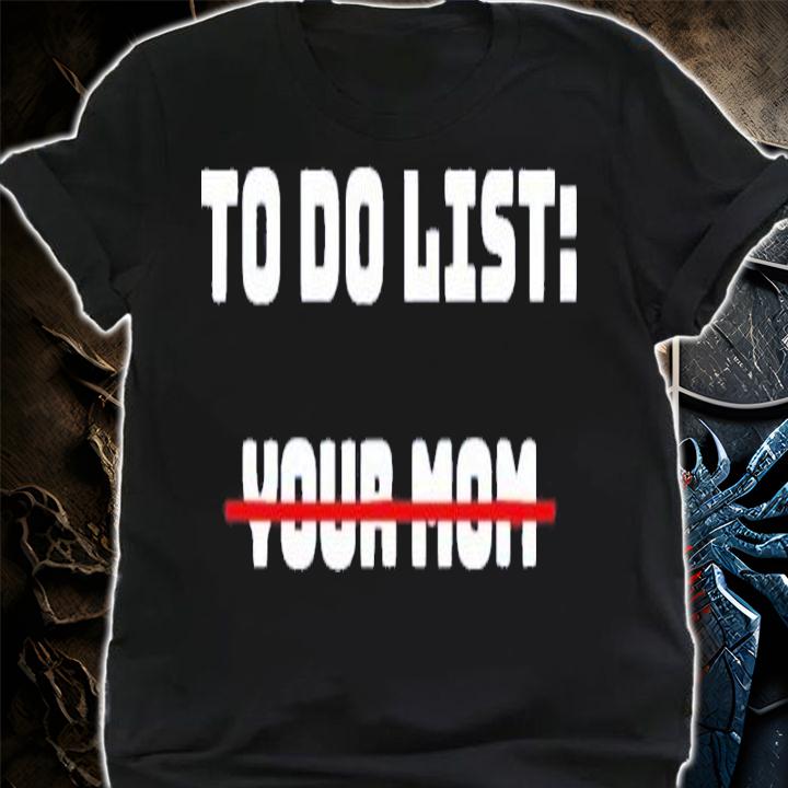 Official To Do List Your Mom Shirt t-shirt