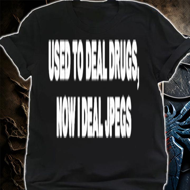 Used To Deal Drugs Now I Deal Jpegs T-Shirt t-shirt shirt