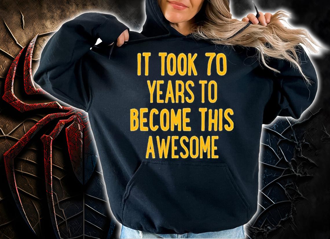 It Took 70 Years To Become This Awesome T-Shirt t-shirt hoodie