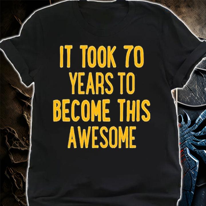 It Took 70 Years To Become This Awesome T-Shirt t-shirt shirt