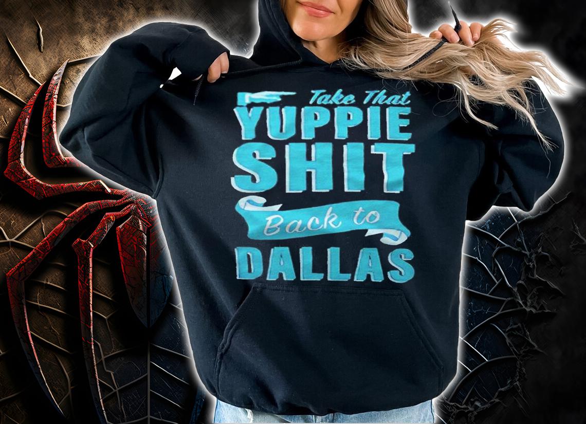 Take that Yuppie shit back to Dallas T-shirt t-shirt hoodie