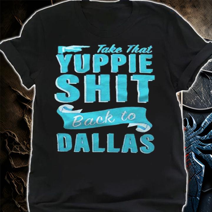 Take that Yuppie shit back to Dallas T-shirt t-shirt shirt