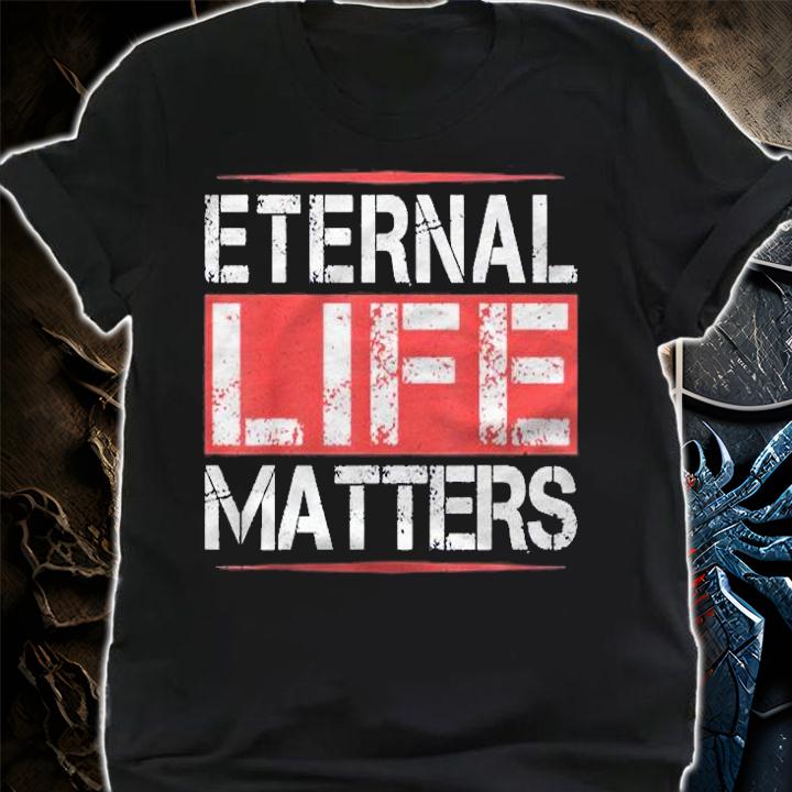 Eternal Life Matters Cool Humor Gifts Shirt t-shirt shirt