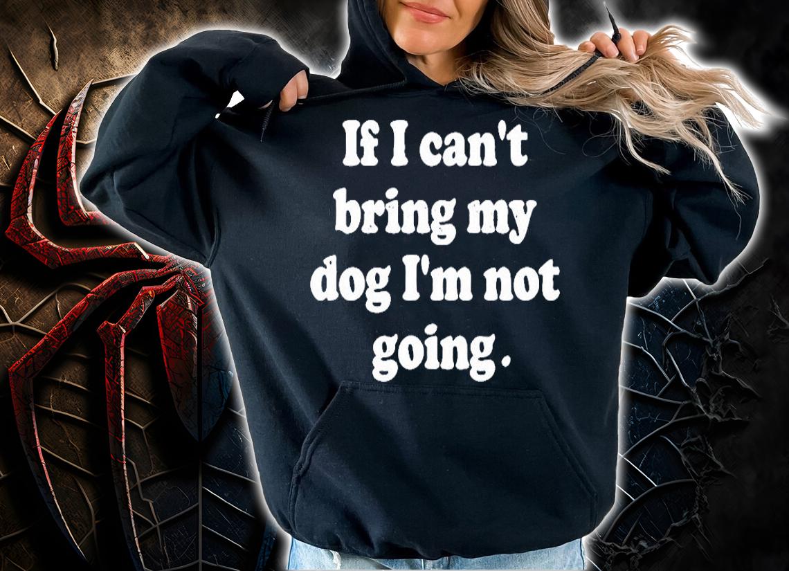 If I Can't Bring My Dog I'm Not Going T-Shirt t-shirt hoodie