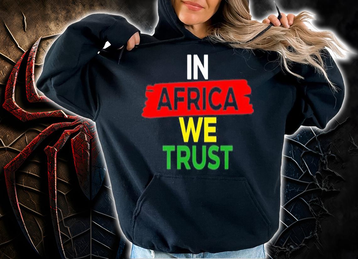 In Africa We Trust T-Shirt t-shirt hoodie