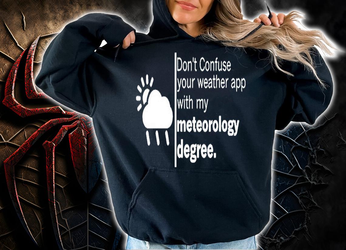 Dont Confuse Your Weather App With My Meteorology Degree T-Shirt hoodie