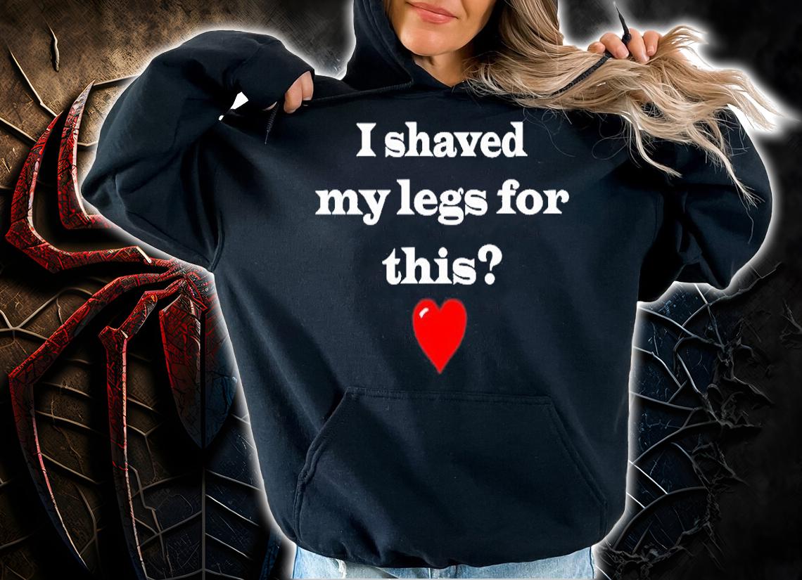 I Shaved My Legs For This T-Shirt hoodie