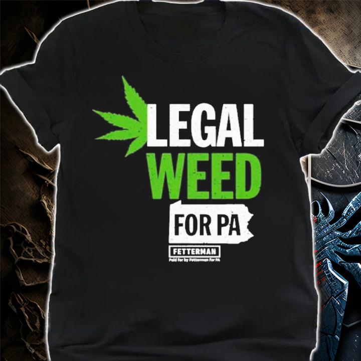 John Fetterman Legal Weed For Pa Shirt
