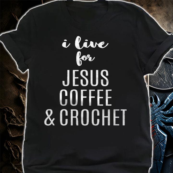I Live For Jesus Coffee & Crochet Funny Christian Shirt shirt