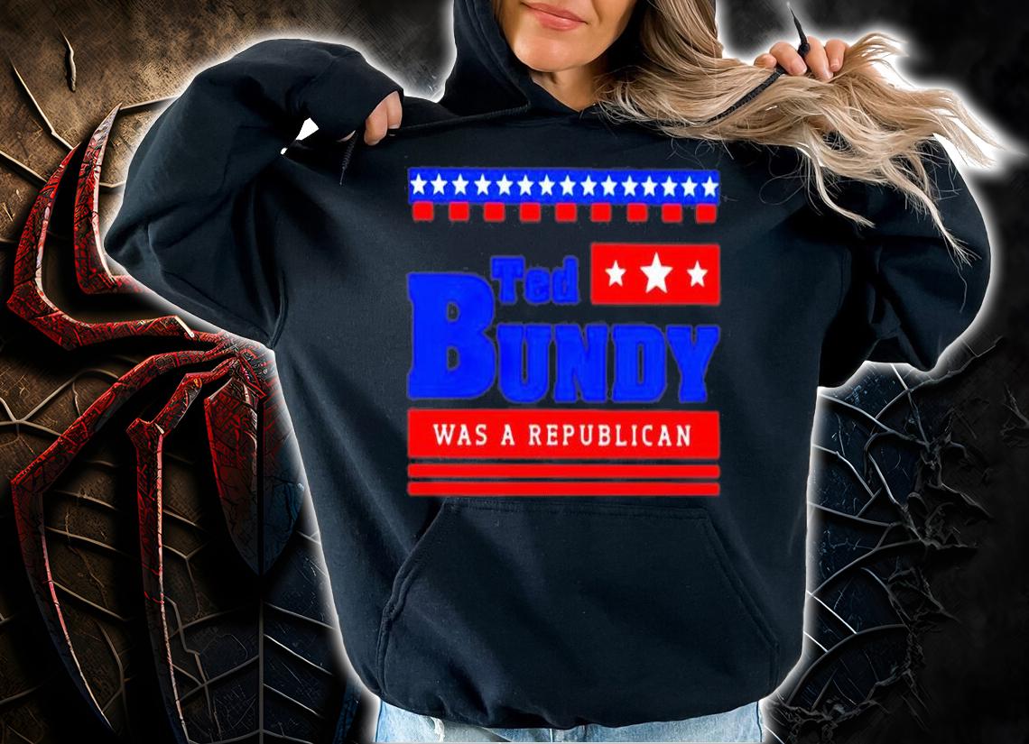 Ted Bundy Was A Republican T-Shirt hoodie