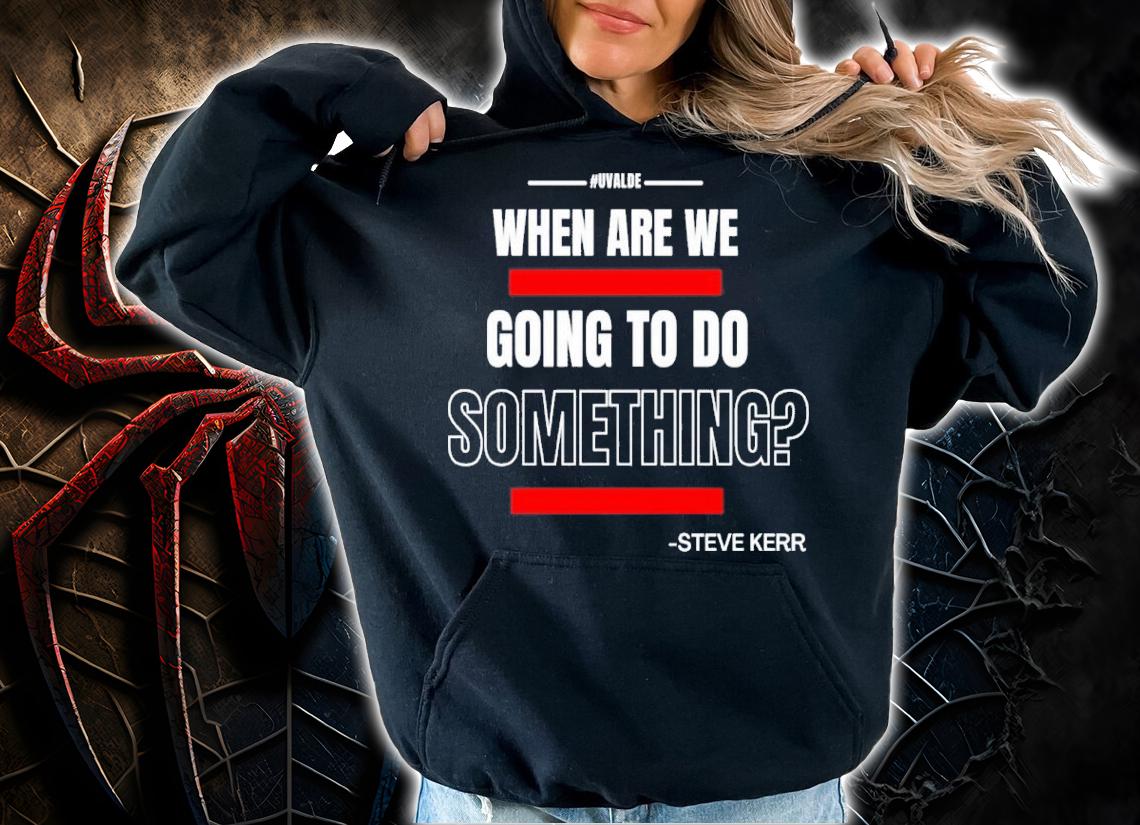 Texas Support For Uvalde When Are We Going To Do Something Steve Kerr Shirt hoodie