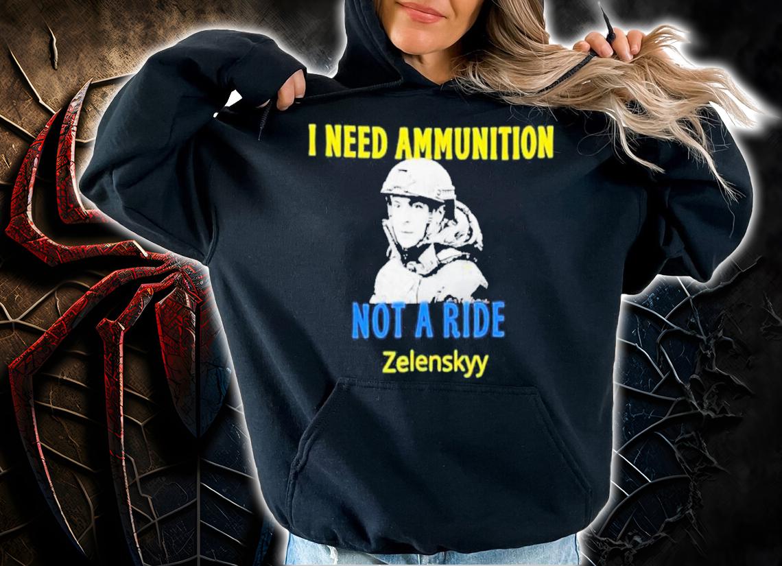 Zelensky I Need Ammunition Not A Ride Ukraine Lover Shirt hoodie