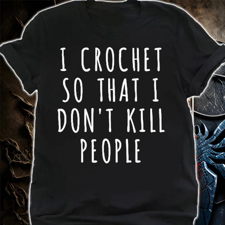 I Crochet So I Dont Kill People T-Shirt shirt