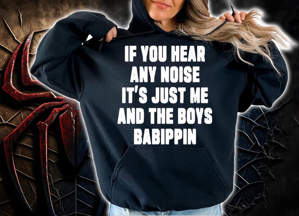 If You Hear Any Noise Its Just Me And The Boys Babippin T-Shirt hoodie
